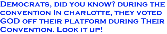 Democrats, did you know? during the  convention In charlotte, they voted  GOD off their platform during Their  Convention. Look it up!